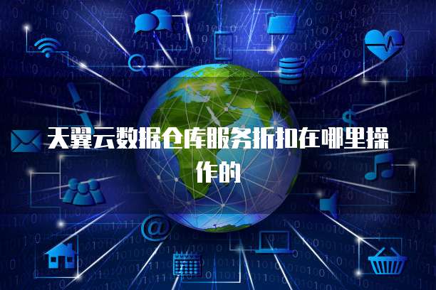 天翼云数据仓库服务折扣在哪里操作的