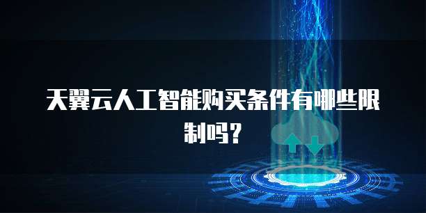 天翼云人工智能购买条件有哪些限制吗?