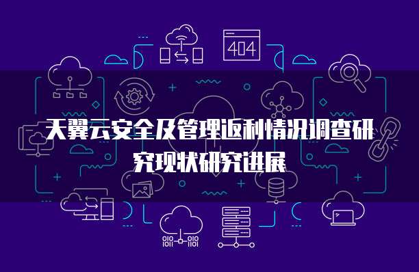 天翼云安全及管理返利情况调查研究现状研究进展