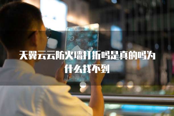 天翼云云防火墙打折吗是真的吗为什么找不到