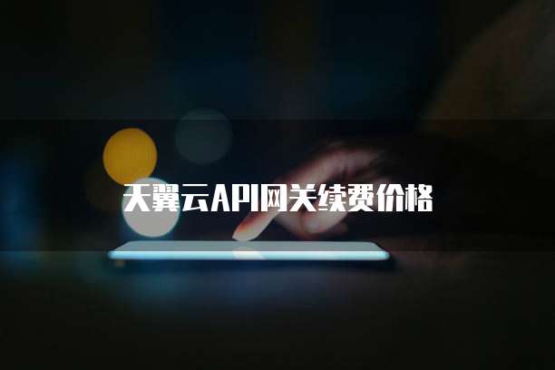 天翼云API网关续费价格

