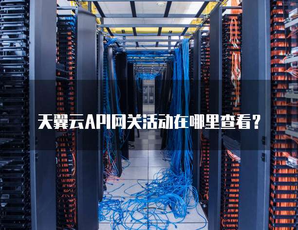 天翼云API网关活动在哪里查看?