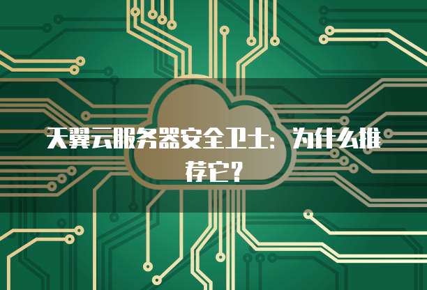 天翼云服务器安全卫士:为什么推荐它?