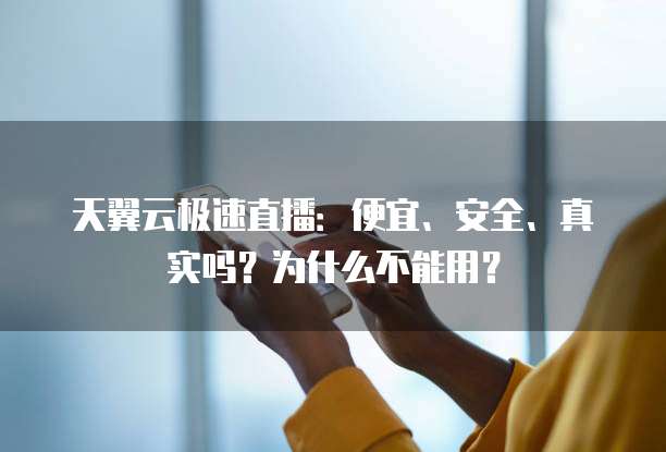 天翼云极速直播:便宜、安全、真实吗?为什么不能用?