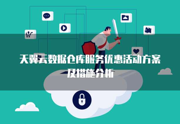天翼云数据仓库服务优惠活动方案及措施分析