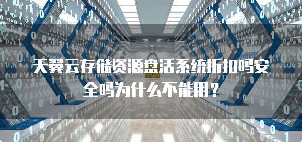 天翼云存储资源盘活系统折扣吗安全吗为什么不能用？