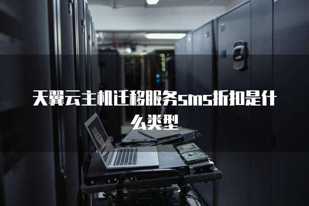 天翼云主机迁移服务sms折扣是什么类型