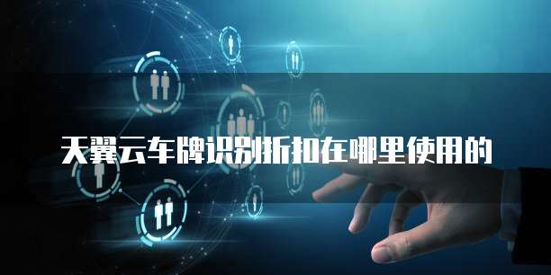 天翼云车牌识别折扣在哪里使用的