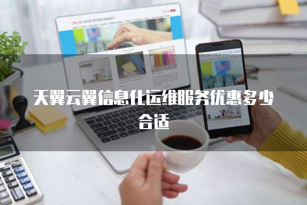 天翼云翼信息化运维服务优惠多少合适