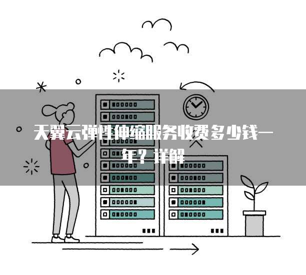 天翼云弹性伸缩服务收费多少钱一年？详解