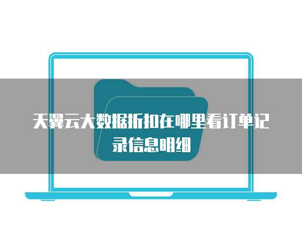 天翼云大数据折扣在哪里看订单记录信息明细