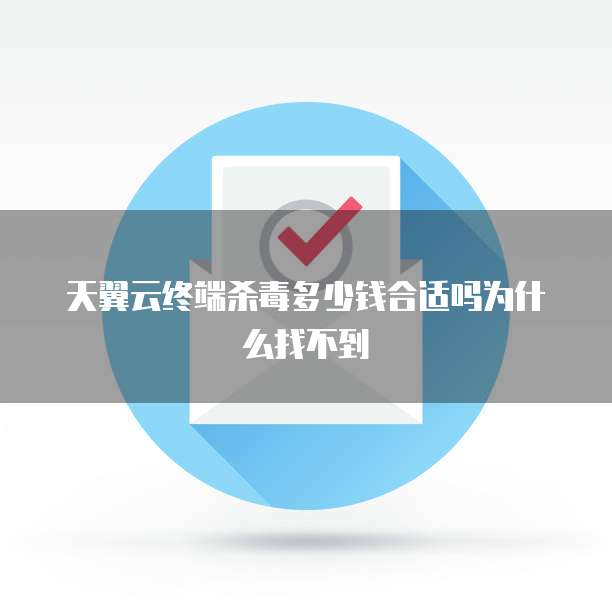 天翼云终端杀毒多少钱合适吗为什么找不到