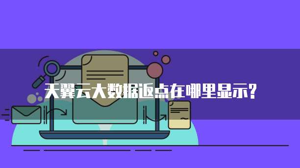 天翼云大数据返点在哪里显示?