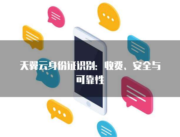天翼云身份证识别:收费、安全与可靠性