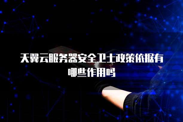天翼云服务器安全卫士政策依据有哪些作用吗