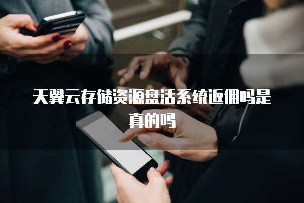天翼云存储资源盘活系统返佣吗是真的吗