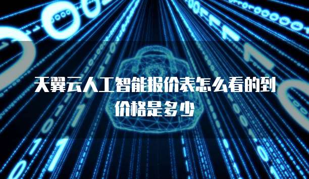 天翼云人工智能报价表怎么看的到价格是多少
