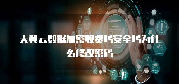 天翼云数据加密收费吗安全吗为什么修改密码