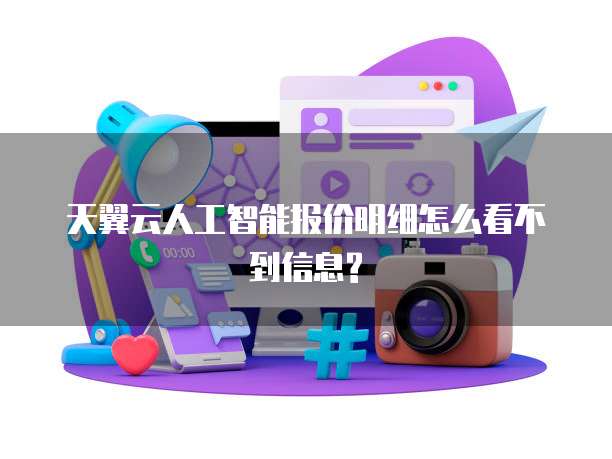 天翼云人工智能报价明细怎么看不到信息?