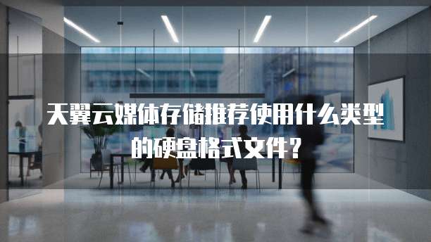 天翼云媒体存储推荐使用什么类型的硬盘格式文件?