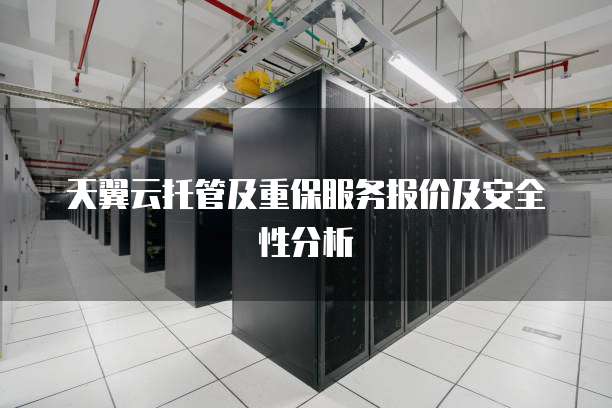 天翼云托管及重保服务报价及安全性分析