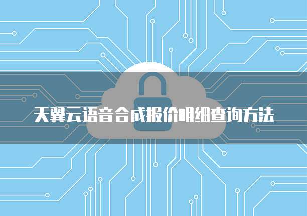 天翼云语音合成报价明细查询方法
