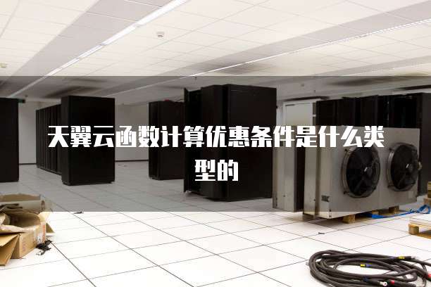 天翼云函数计算优惠条件是什么类型的