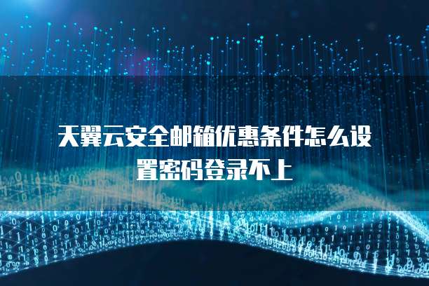  天翼云安全邮箱优惠条件怎么设置密码登录不上