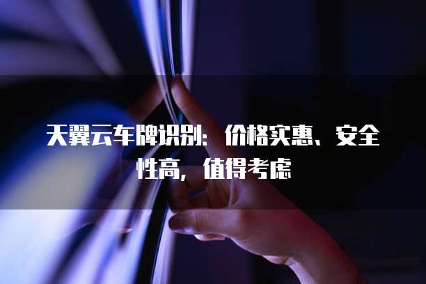 天翼云车牌识别：价格实惠、安全性高，值得考虑