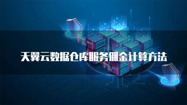 天翼云数据仓库服务佣金计算方法