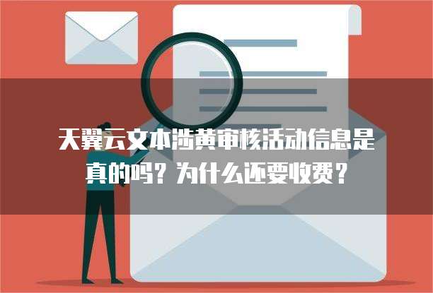 天翼云文本涉黄审核活动信息是真的吗?为什么还要收费?