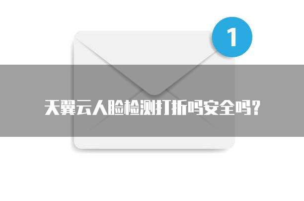 天翼云人脸检测打折吗安全吗?