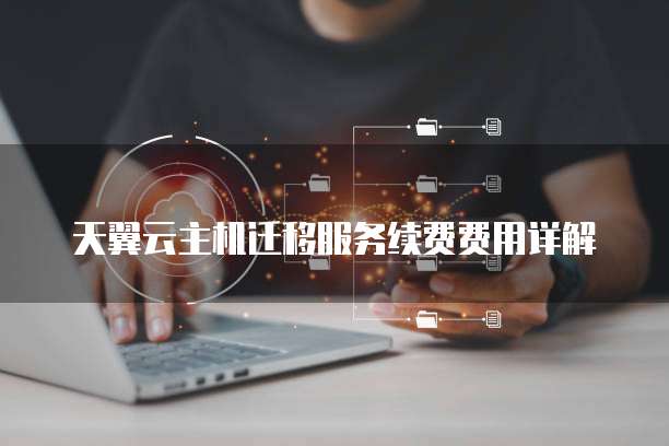 天翼云主机迁移服务续费费用详解
