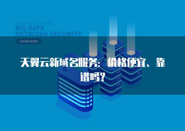 天翼云新域名服务:价格便宜、靠谱吗?
