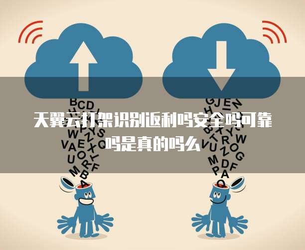 天翼云打架识别返利吗安全吗可靠吗是真的吗么