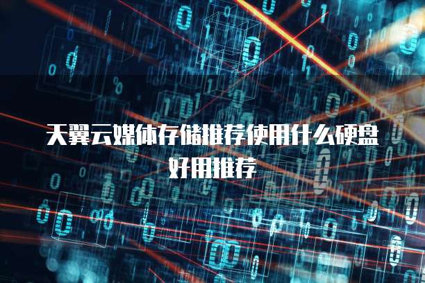 天翼云媒体存储推荐使用什么硬盘好用推荐