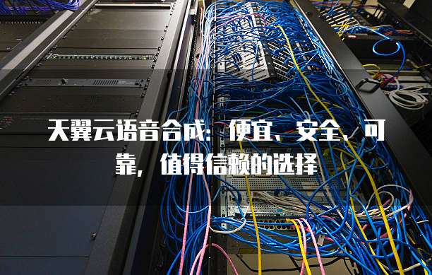 天翼云语音合成：便宜、安全、可靠，值得信赖的选择