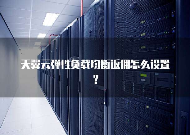 天翼云弹性负载均衡返佣怎么设置？