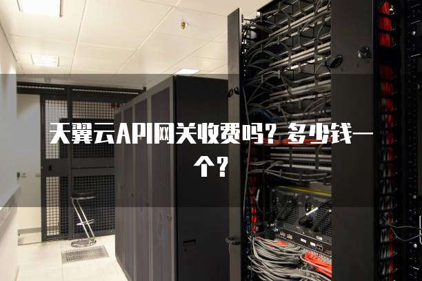 天翼云API网关收费吗？多少钱一个？