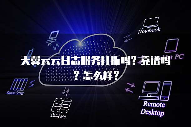 天翼云云日志服务打折吗？靠谱吗？怎么样？