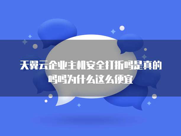 天翼云企业主机安全打折吗是真的吗吗为什么这么便宜