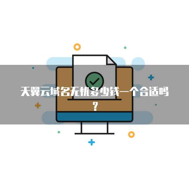 天翼云域名无忧多少钱一个合适吗?
