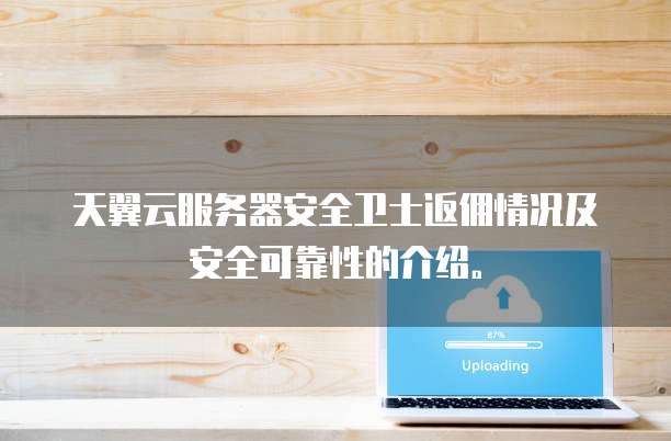 天翼云服务器安全卫士返佣情况及安全可靠性的介绍。