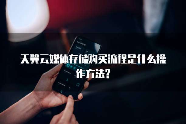 天翼云媒体存储购买流程是什么操作方法?