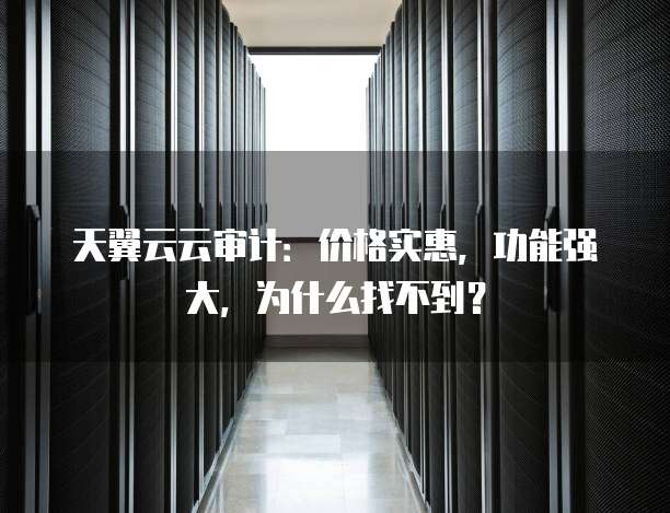 天翼云云审计：价格实惠，功能强大，为什么找不到？