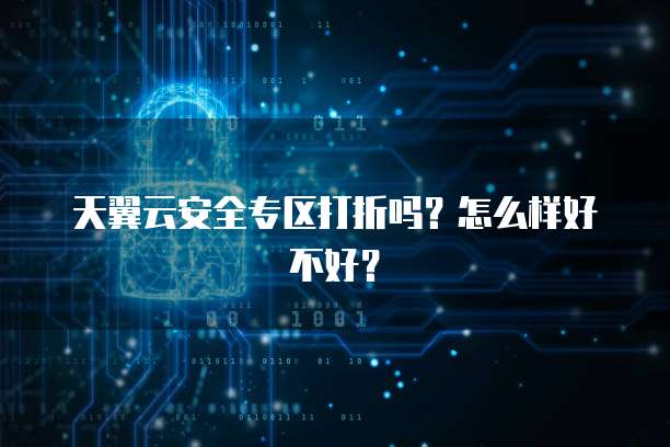 天翼云安全专区打折吗?怎么样好不好?