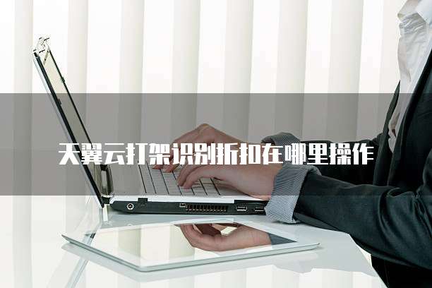 天翼云打架识别折扣在哪里操作
