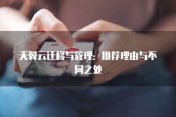 天翼云迁移与管理:推荐理由与不同之处