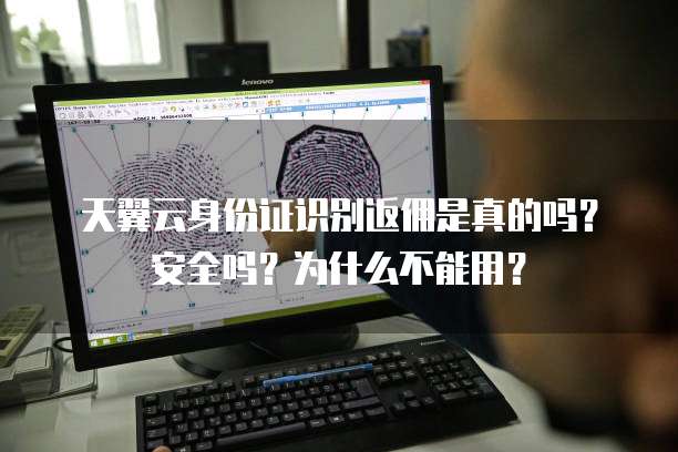 天翼云身份证识别返佣是真的吗?安全吗?为什么不能用?