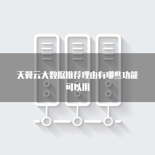 天翼云大数据推荐理由有哪些功能可以用